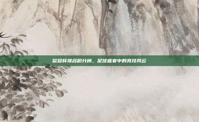 欧冠杯排名积分榜,足球盛宴中的竞技风云