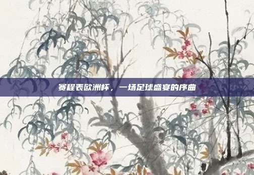 赛程表欧洲杯,一场足球盛宴的序曲