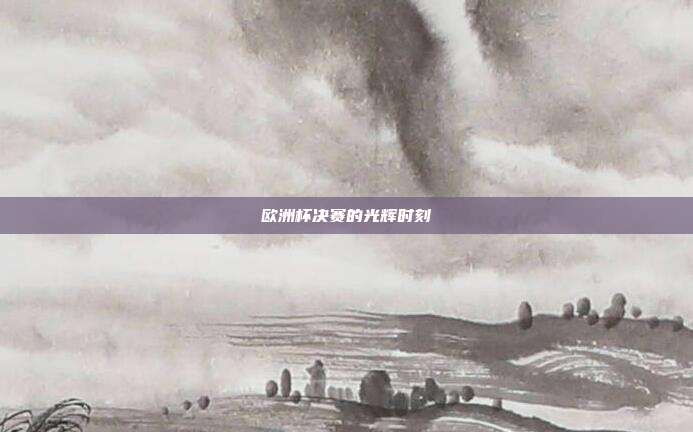 欧洲杯决赛的光辉时刻