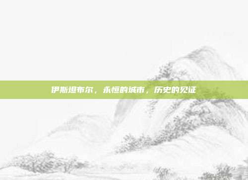 伊斯坦布尔，永恒的城市，历史的见证