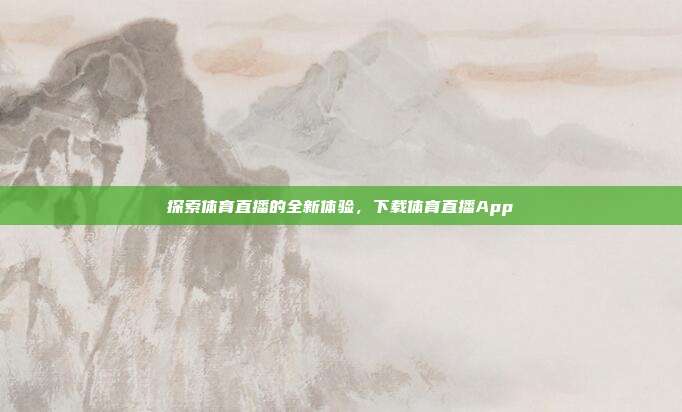 探索体育直播的全新体验，下载体育直播App