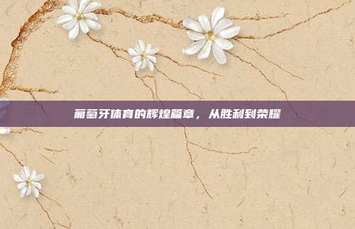 葡萄牙体育的辉煌篇章，从胜利到荣耀