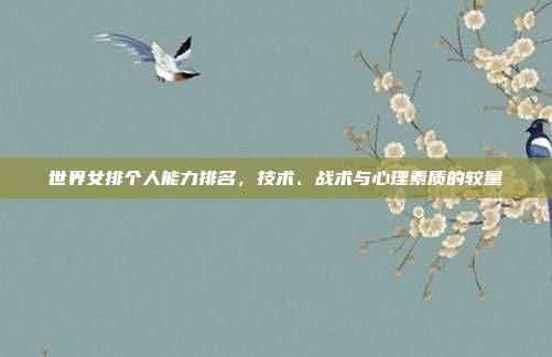 世界女排个人能力排名，技术、战术与心理素质的较量