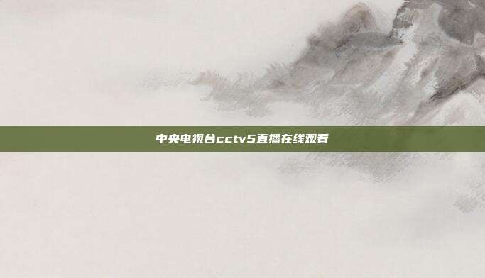 中央电视台cctv5直播在线观看