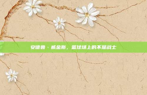 安德鲁·威金斯,篮球场上的不屈战士