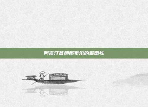 阿富汗首都喀布尔的多面性
