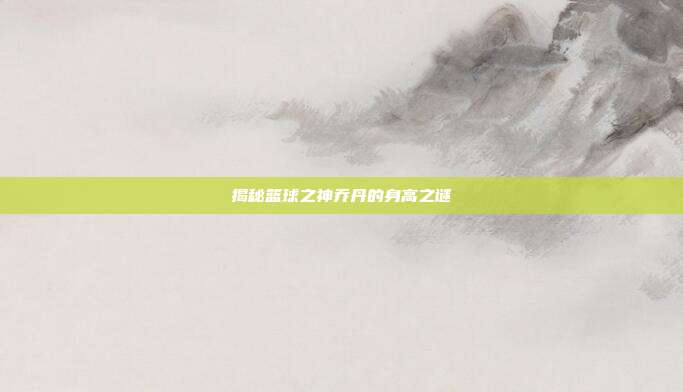 揭秘篮球之神乔丹的身高之谜