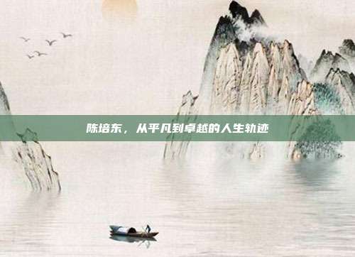陈培东,从平凡到卓越的人生轨迹
