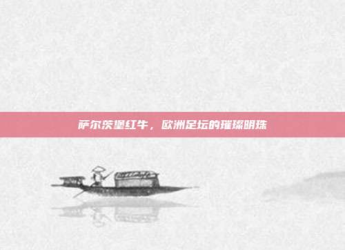 萨尔茨堡红牛,欧洲足坛的璀璨明珠