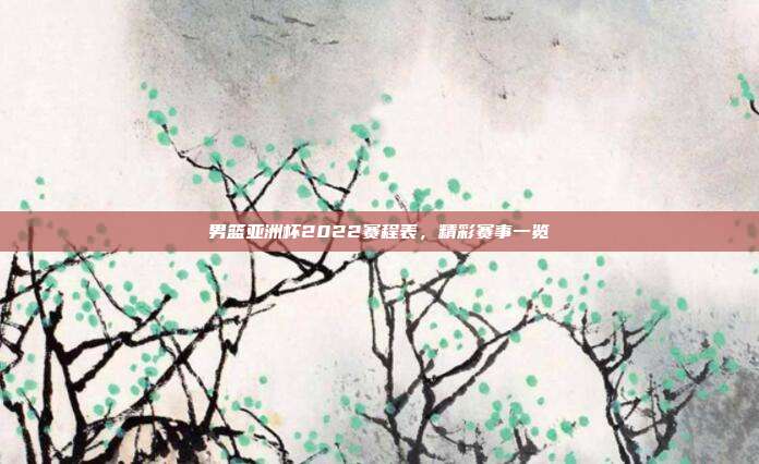 男篮亚洲杯2022赛程表,精彩赛事一览