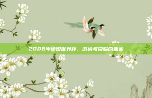 2006年德国世界杯,激情与荣耀的盛会