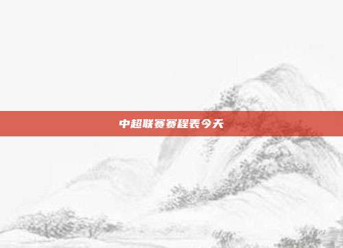 中超联赛赛程表今天