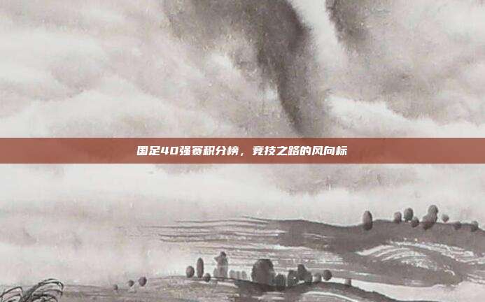 国足40强赛积分榜,竞技之路的风向标
