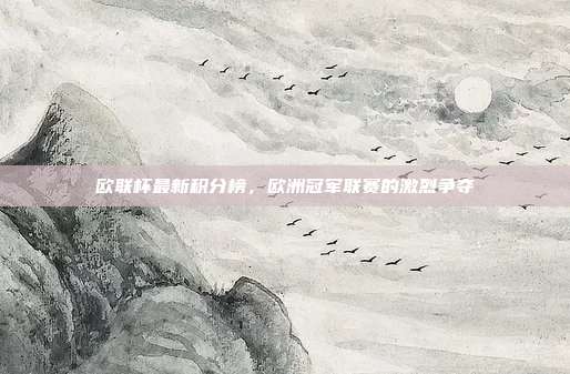欧联杯最新积分榜，欧洲冠军联赛的激烈争夺