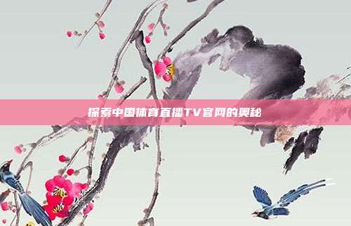 探索中国体育直播TV官网的奥秘