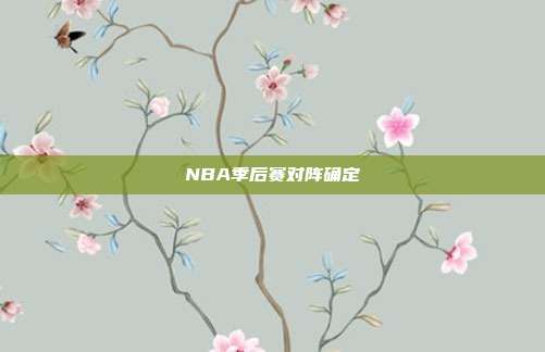 NBA季后赛对阵确定