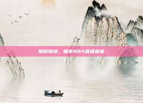 随时随地，畅享NBA直播盛宴