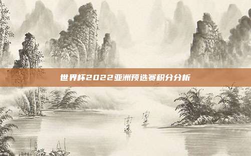 世界杯2022亚洲预选赛积分分析