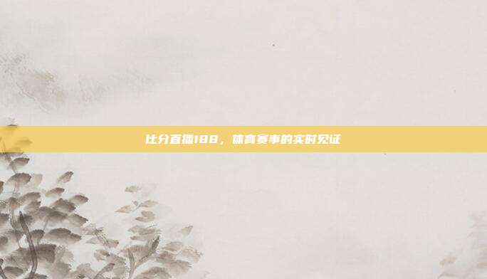 比分直播188,体育赛事的实时见证