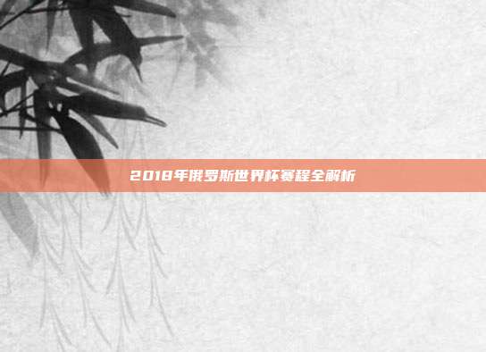 2018年俄罗斯世界杯赛程全解析