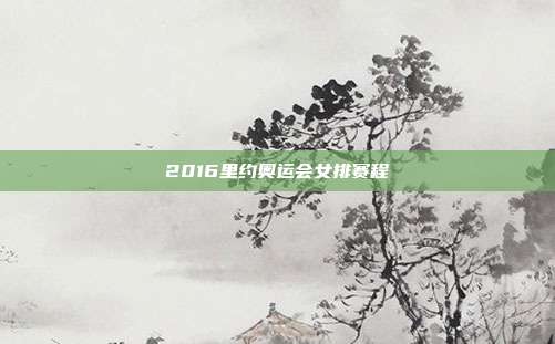 2016里约奥运会女排赛程