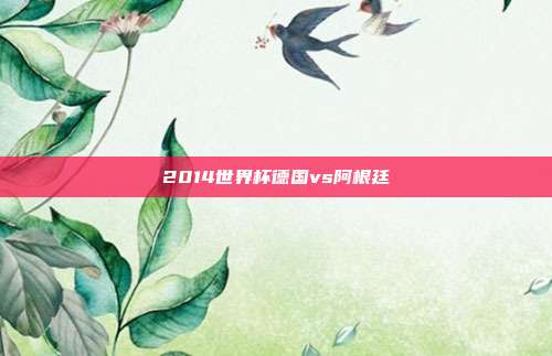 2014世界杯德国vs阿根廷
