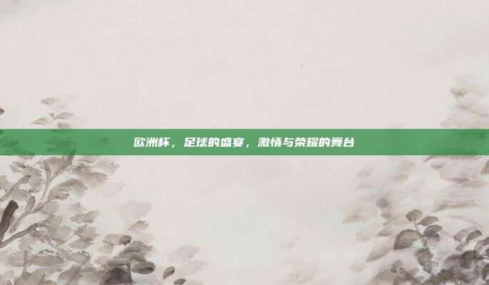 欧洲杯,足球的盛宴,激情与荣耀的舞台