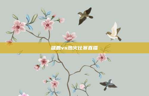 雄鹿vs热火比赛直播
