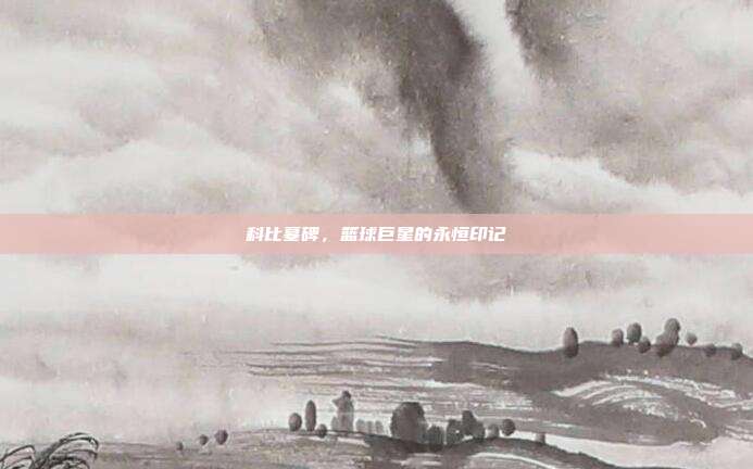 科比墓碑,篮球巨星的永恒印记