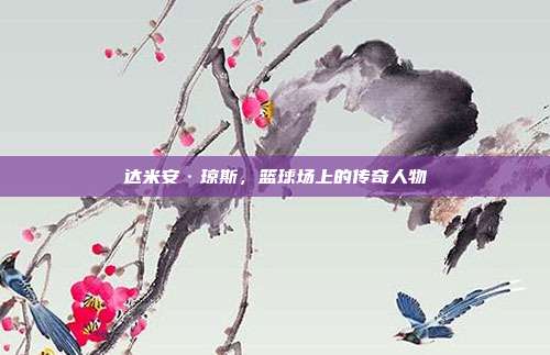 达米安·琼斯，篮球场上的传奇人物