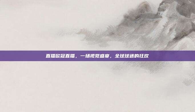 直播欧冠直播,一场视觉盛宴,全球球迷的狂欢