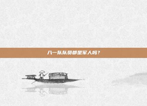 八一队队员都是军人吗?