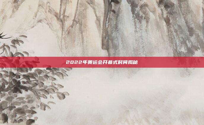 2022年奥运会开幕式时间揭秘