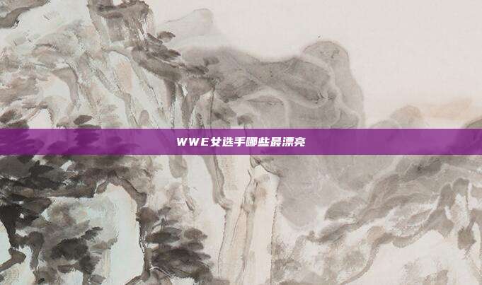 WWE女选手哪些最漂亮