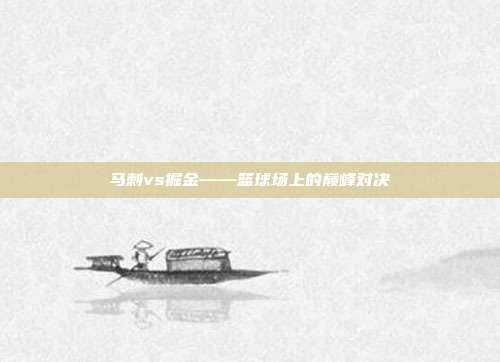 马刺vs掘金——篮球场上的巅峰对决