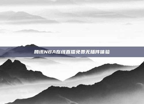 腾讯NBA在线直播免费无插件体验