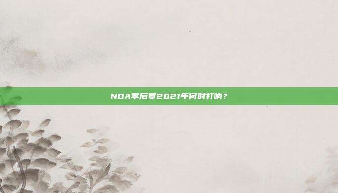 NBA季后赛2021年何时打响?