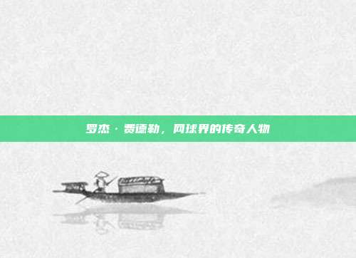 罗杰·费德勒,网球界的传奇人物