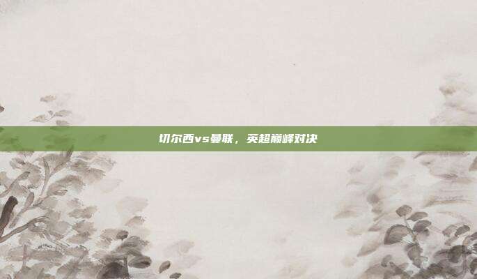 切尔西vs曼联，英超巅峰对决