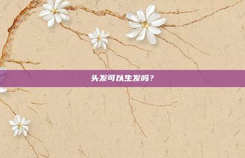 头发可以生发吗？
