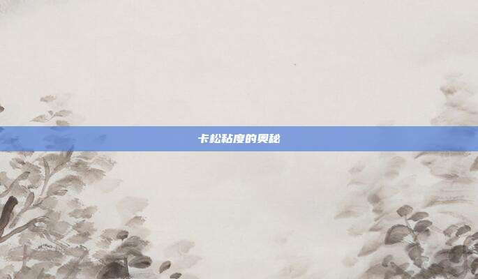 卡松粘度的奥秘