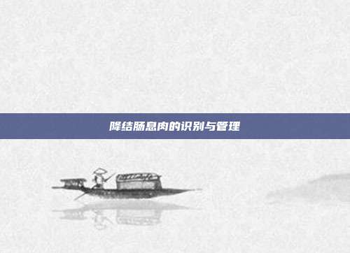 降结肠息肉的识别与管理