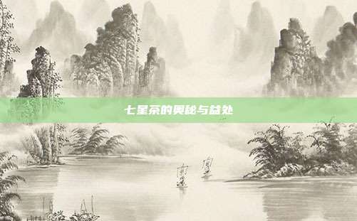 七星茶的奥秘与益处