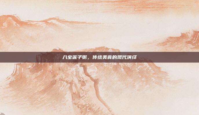 八宝莲子粥，传统美食的现代演绎