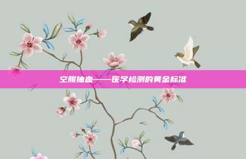 空腹抽血——医学检测的黄金标准