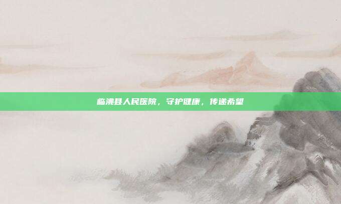 临洮县人民医院，守护健康，传递希望