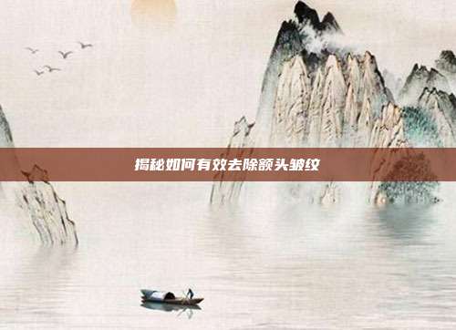 揭秘如何有效去除额头皱纹