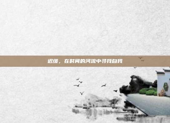 迟缓，在时间的河流中寻找自我