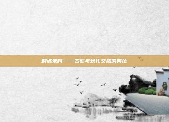 增城朱村——古韵与现代交融的典范