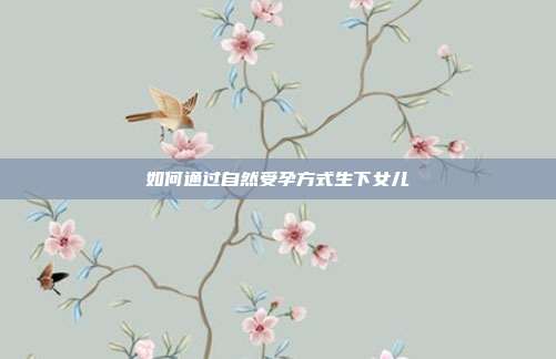 如何通过自然受孕方式生下女儿